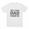 Tell Your Dad I Said Hi Unisex T Shirt White