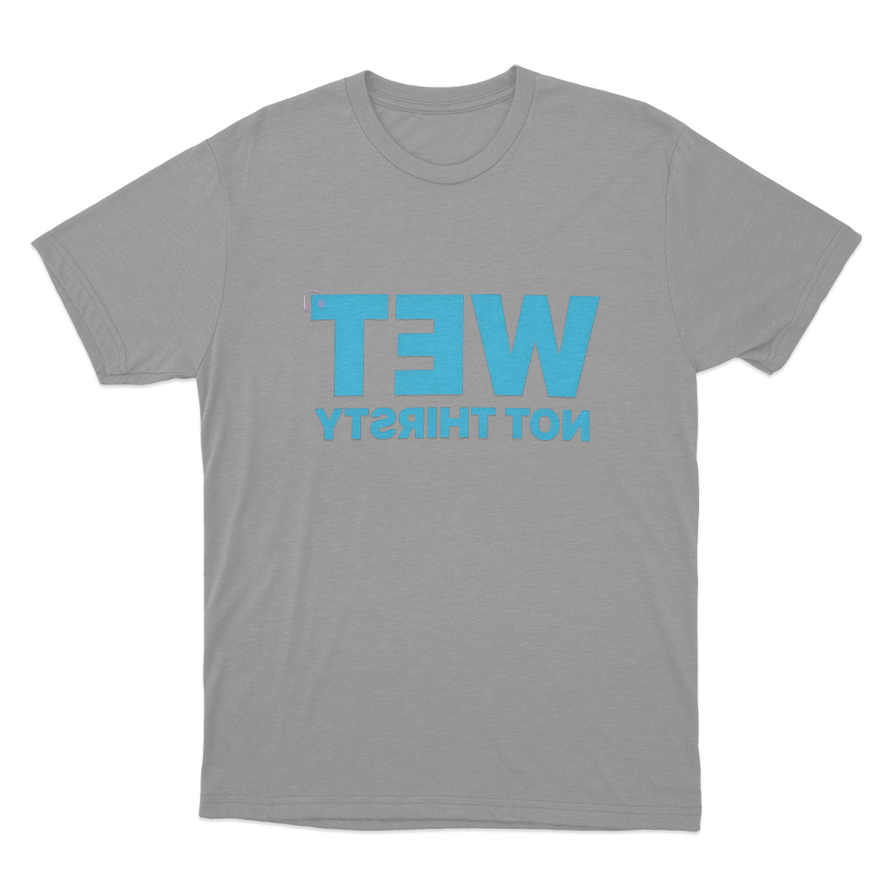 Wet Not Thirsty Unisex T Shirt Grey Wet Not Thirsty Unisex T Shirt Grey