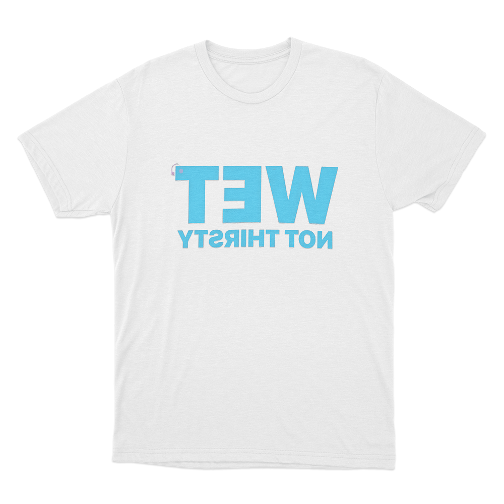 Wet Not Thirsty Unisex T Shirt White Wet Not Thirsty Unisex T Shirt White